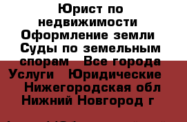 Юрист по недвижимости. Оформление земли. Суды по земельным спорам - Все города Услуги » Юридические   . Нижегородская обл.,Нижний Новгород г.